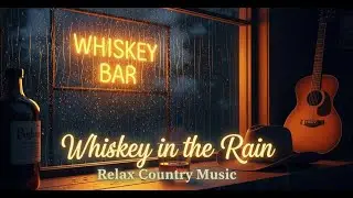 Whiskey in the Rain 🥃 | Relax Country Music for Rainy Nights