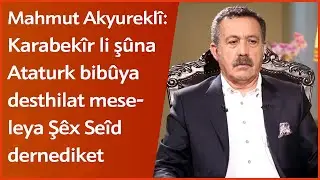 Mahmut Akyureklî: Karabekîr li şûna Ataturk bibûya desthilat meseleya Şêx Seîd dernediket