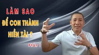 Muốn con thành Hiền Tài thì phải biết điều này - Phần 1