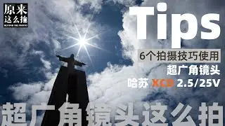 6招用好【哈苏 XCD 25V】超广角镜头｜原来这么拍 第250集