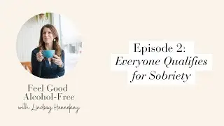 Feel Good Alcohol-Free (Ep. 2): Everyone Qualifies for Sobriety
