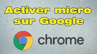 Comment activer le micro sur Google Chrome