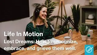 Lost Dreams - How to recognize, embrace, and grieve them well | Life In Motion