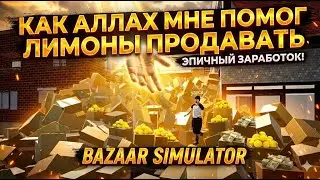 КАК АЛЛАХ МНЕ ПОМОГ ЛИМОНЫ ПРОДАВАТЬ [BAZAAR SIMULATOR]