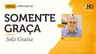 Somente Gra&ccedil;a (Sola Gratia) | Os Cinco Solas #04