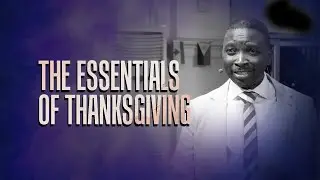 The Essentials Of Thanksgiving | Dr Kay Ijisesan