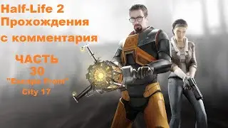 Half-Life 2 Прохождения с комментария - Часть 30 (Escape From City 17)