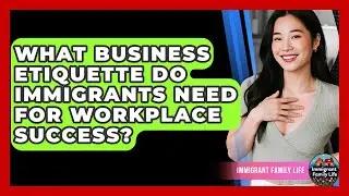 What Business Etiquette Do Immigrants Need For Workplace Success? - Immigrant Family Life