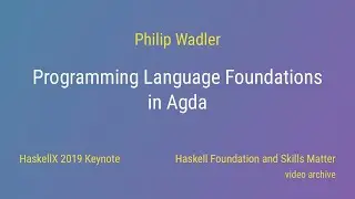 Philip Wadler - Programming Language Foundations in Agda (HaskellX 2019 Keynote)