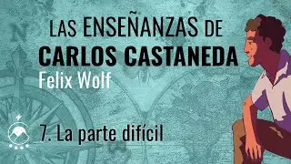 7. La parte dif&iacute;cil - Las ense&ntilde;anzas de CARLOS CASTANEDA - Felix Wolf - Voz: Chavenato