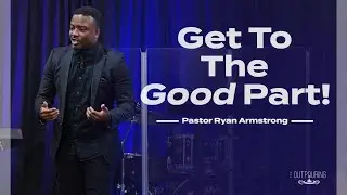 Get To The Good Part | Pastor Ryan Armstrong