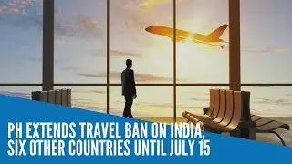 PH extends travel ban on India, six other countries until July 15