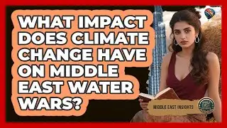 What Impact Does Climate Change Have On Middle East Water Wars? - Middle East Insights