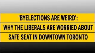 'Byelections are weird': Why the Liberals are worried about a safe seat in downtown Toronto