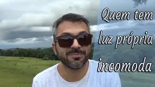 Quem tem luz própria incomoda