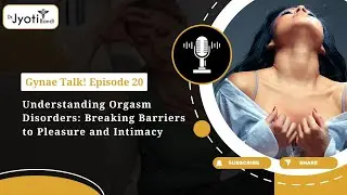 Understanding Orgasm Disorders | Breaking Barriers to Pleasure & Intimacy | DR JyotiBandi GynaeTalk