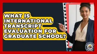What Is International Transcript Evaluation For Graduate School? - Grad School Mindset