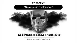 Episode #7 - Exploitation: The Narcissist&rsquo;s Feeding Ground [The Neonarcissism Podcast]