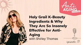 Holy Grail K-Beauty Ingredients & Why They Are So Insanely Effective for Anti-Aging w/Shirley Thomas