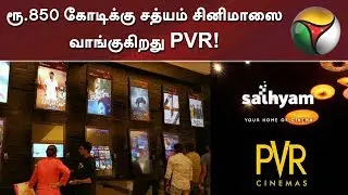 PVR group to acquire Sathyam Cinemas for Rs.850 crore |  சத்யம் சினிமாஸை வாங்குகிறது PVR!