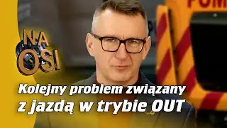 Kolejny problem związany z jazdą w trybie OUT | Na Osi 1128