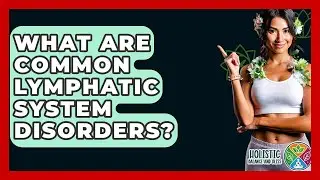 What Are Common Lymphatic System Disorders? - Holistic Balance And Bliss