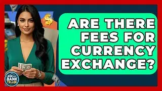 Are There Fees For Currency Exchange? - Ask Your Bank Teller