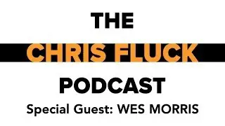 Ep. 1 | WES MORRIS | The Chris Fluck Podcast