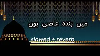 Main Banda e Aasi Hoon | Naat Slowed and Reverb Version
