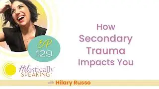 How Secondary Trauma Impacts You | 9/11 | HIListically Speaking Podcast Hilary Russo