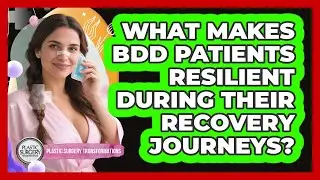 What Makes BDD Patients Resilient During Their Recovery Journeys? - Plastic Surgery Transformations