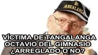 VÍCTIMA DE TANGALANGA - OCTAVIO DEL GIMNASIO - ¿ARREGLADO O NO?
