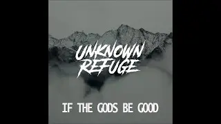 Unknown Refuge - If The Gods Be Good - Lyric Video
