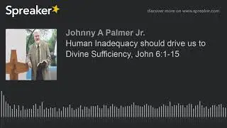 Human Inadequacy should drive us to Divine Sufficiency, John 6:1-15 (part 1 of 2)