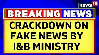 Misinformation | Major Crackdown On Fake News By I&B Ministry | Breaking News | News18