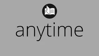 What ANYTIME means &bull; Meaning of ANYTIME &bull; anytime MEANING &bull; anytime DEFINITION