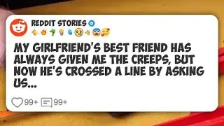 My girlfriend’s best friend has always given me the creeps, but now he’s crossed a line by #reddit 