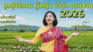 รวมเพลงลูกทุ่งอีสาน ผู้หญิง น่ารัก ออนซอน 2026 ชุดที่.7 : เหงา คิดถึง รอ