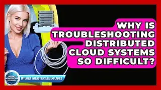 Why Is Troubleshooting Distributed Cloud Systems So Difficult? - Internet Infrastructure Explained