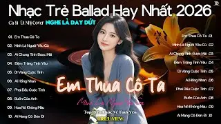 Em Thua Cô Ta 🎧 Top 15 Ca Khúc Về Nỗi Nhớ Người Cũ Hot Trend ♫ Nhạc Trẻ Ballad Hot Nhất 2026
