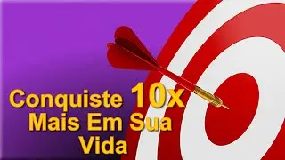 Como Conquistar 10 x Mais Objetivos Em Sua Vida