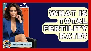 What Is Total Fertility Rate? - The Sociology Workshop