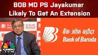 Bank Of Baroda MD PS Jayakumar Likely To Get An Extension: Sources | CNBC TV18