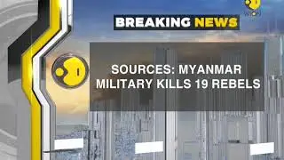 Breaking News: 19 rebels killed in a military clash with in Myanmar
