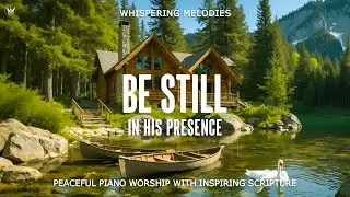 BE STILL IN HIS PRESENCE | Peaceful Piano Prayer Music With Scriptures & Beautiful Nature Scenes