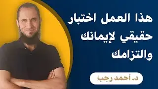 هذا العمل اختبار حقيقي لإيمانك والتزامك | د.أحمد رجب