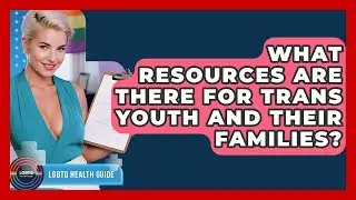 What Resources Are There For Trans Youth And Their Families? - LGBTQ Health Guide