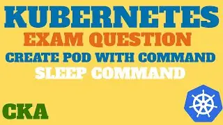 CKA Exam Question - Create POD with sleep command in Kubernetes, KillerCoda