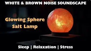 White & Brown Noise Sleep + Spherical Glowing Salt Lamp | Relaxing Ambience