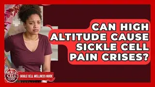 Can High Altitude Cause Sickle Cell Pain Crises? - Sickle Cell Wellness Guide